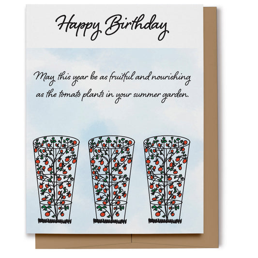 A birthday card with hand drawn tomato plants inside their cages - for the person who loves to have a vegetable garden every year. Card reads, "Happy Birthday, May this year be as fruitful and nourishing as the tomato plants in your summer garden."